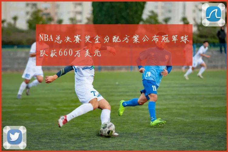 NBA总决赛奖金分配方案公布冠军球队获660万美元