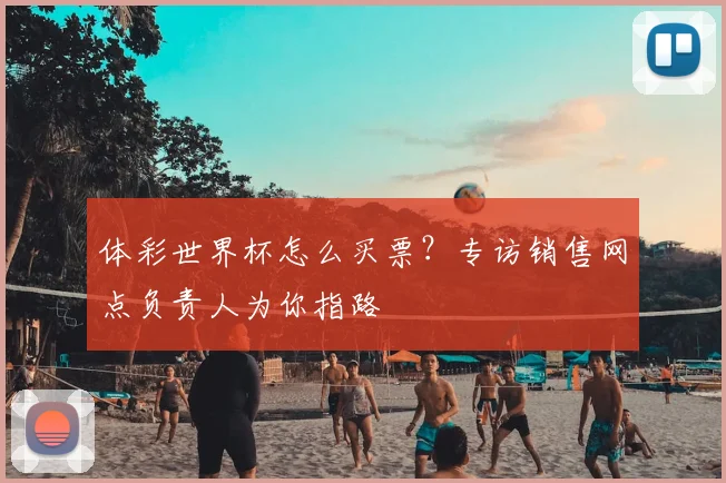 体彩世界杯怎么买票？专访销售网点负责人为你指路