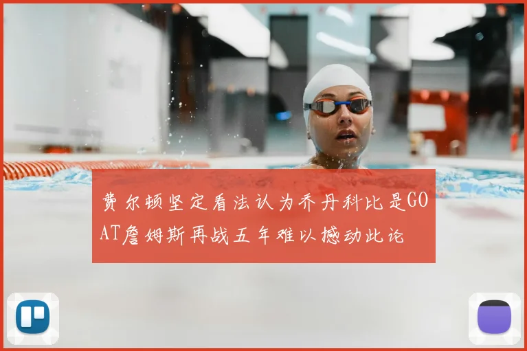 费尔顿坚定看法认为乔丹科比是GOAT詹姆斯再战五年难以撼动此论