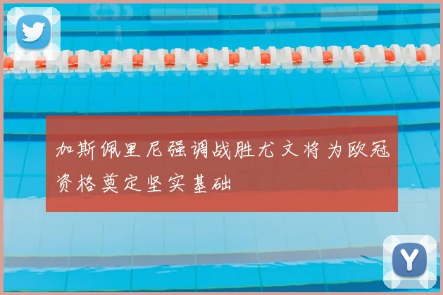 加斯佩里尼强调战胜尤文将为欧冠资格奠定坚实基础