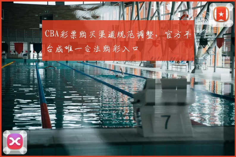 CBA彩票购买渠道规范调整,官方平台成唯一合法购彩入口