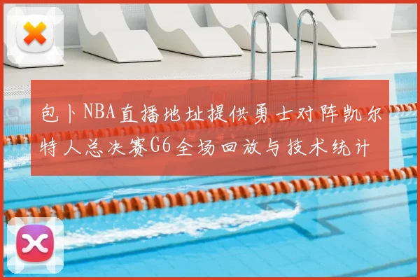 包卜NBA直播地址提供勇士对阵凯尔特人总决赛G6全场回放与技术统计