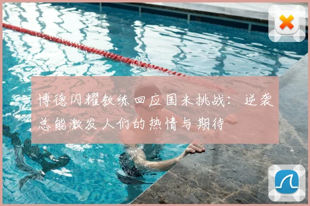 博德闪耀教练回应国米挑战：逆袭总能激发人们的热情与期待