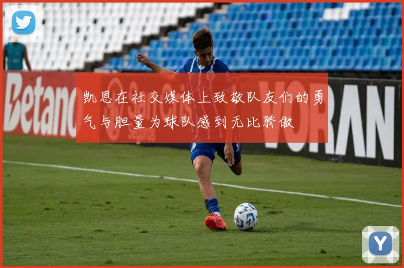 凯恩在社交媒体上致敬队友们的勇气与胆量为球队感到无比骄傲