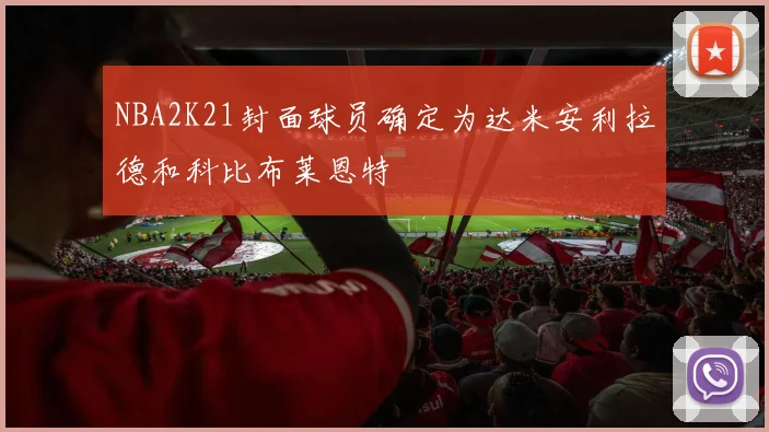 NBA2K21封面球员确定为达米安利拉德和科比布莱恩特