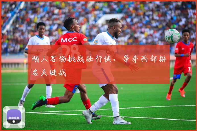 湖人客场挑战独行侠，争夺西部排名关键战