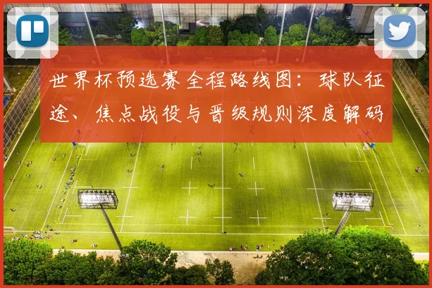 世界杯预选赛全程路线图：球队征途、焦点战役与晋级规则深度解码