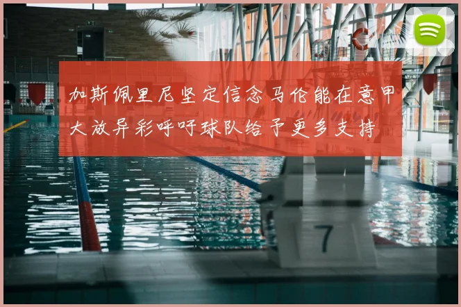 加斯佩里尼坚定信念马伦能在意甲大放异彩呼吁球队给予更多支持