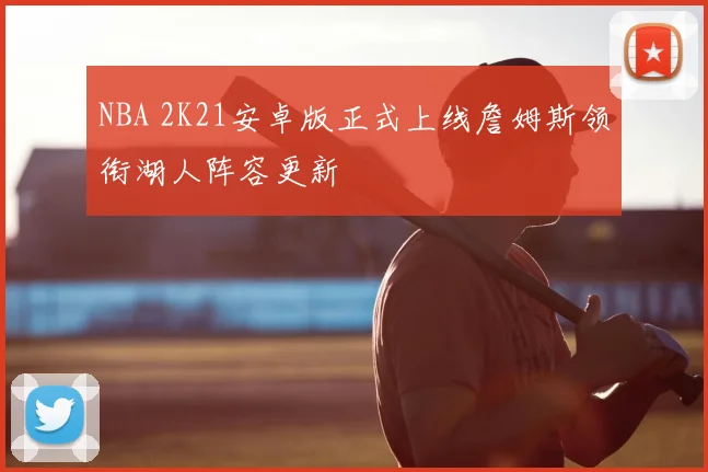 NBA 2K21安卓版正式上线詹姆斯领衔湖人阵容更新