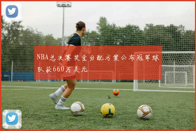 NBA总决赛奖金分配方案公布冠军球队获660万美元