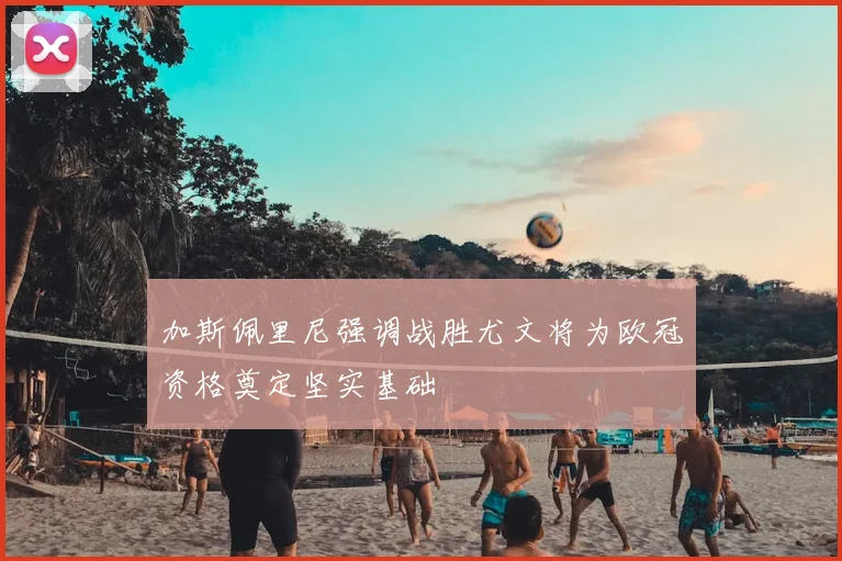 加斯佩里尼强调战胜尤文将为欧冠资格奠定坚实基础