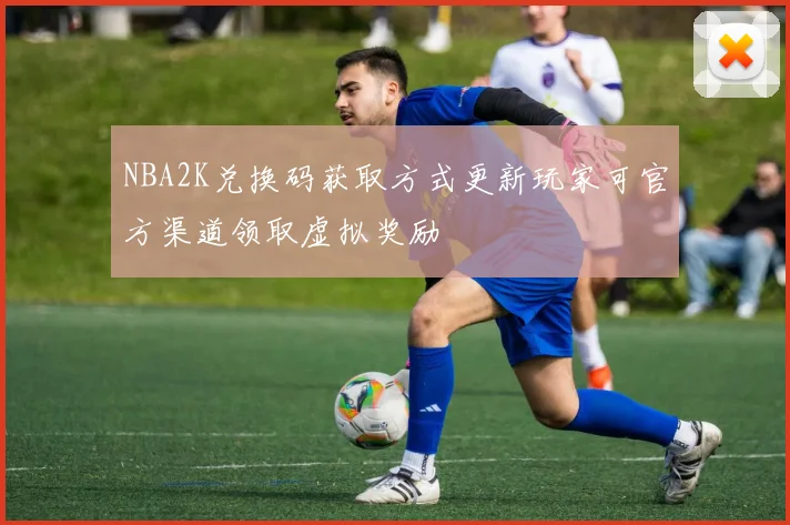 NBA2K兑换码获取方式更新玩家可官方渠道领取虚拟奖励