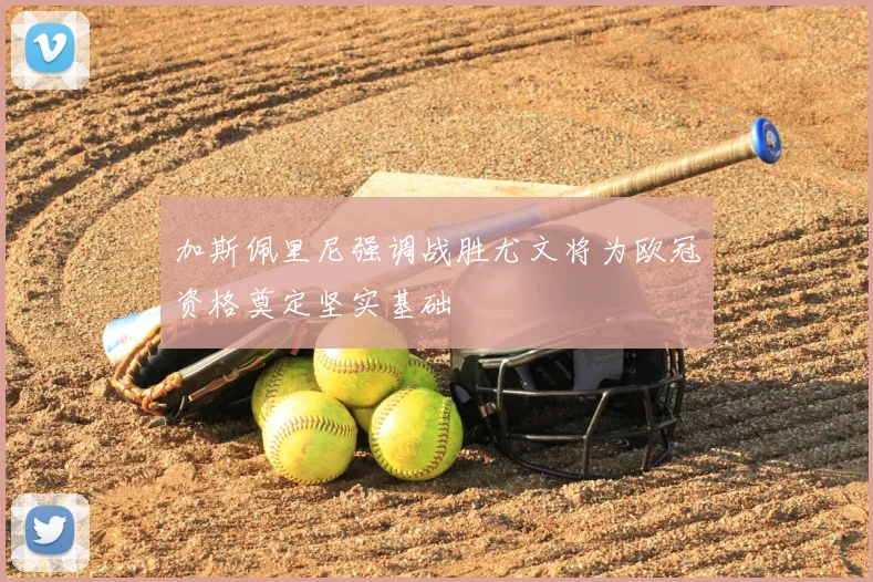 加斯佩里尼强调战胜尤文将为欧冠资格奠定坚实基础
