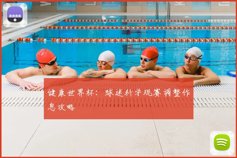 健康世界杯：球迷科学观赛调整作息攻略