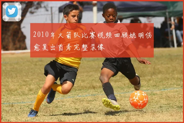 2010年火箭队比赛视频回顾姚明伤愈复出首秀完整录像