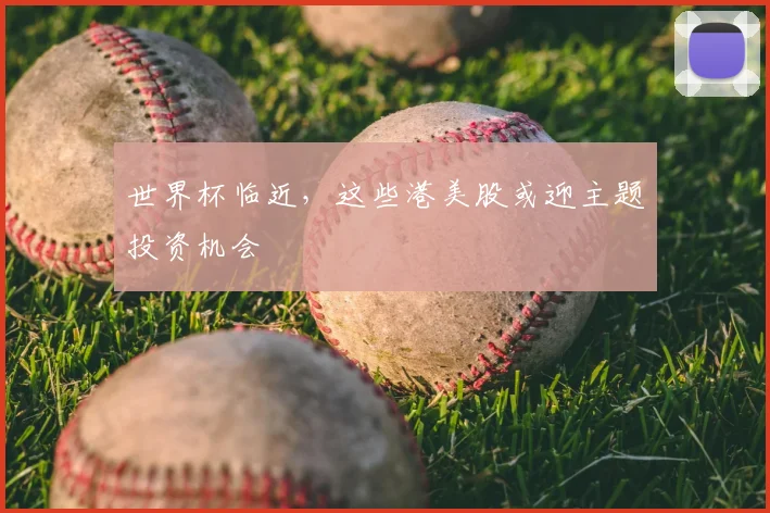 世界杯临近，这些港美股或迎主题投资机会