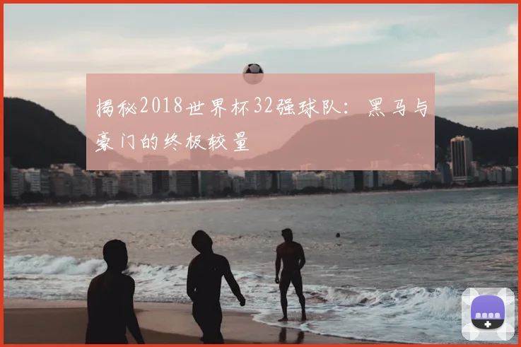 揭秘2018世界杯32强球队：黑马与豪门的终极较量